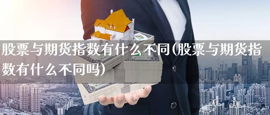 股票与期货指数有什么不同(股票与期货指数有什么不同吗)_https://www.ercigouzaozhubeng.com_债券分析_第1张