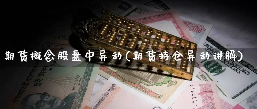 期货概念股盘中异动(期货持仓异动讲解)_https://www.ercigouzaozhubeng.com_A股走势_第1张