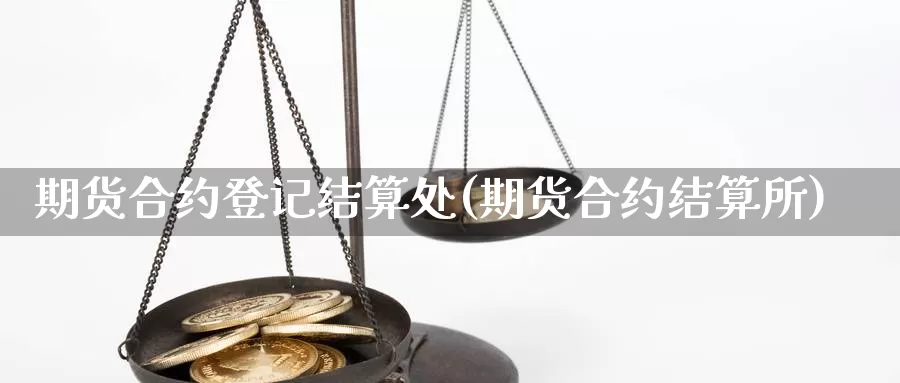 期货合约登记结算处(期货合约结算所)_https://www.ercigouzaozhubeng.com_股票市场_第1张