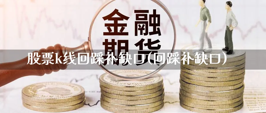 股票k线回踩补缺口(回踩补缺口)_https://www.ercigouzaozhubeng.com_基金中心_第1张