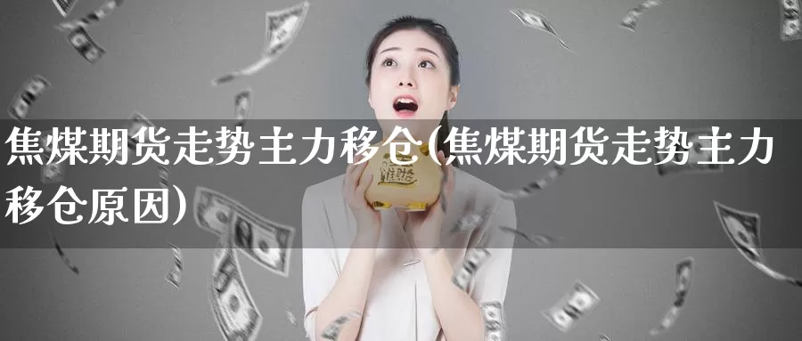 焦煤期货走势主力移仓(焦煤期货走势主力移仓原因)_https://www.ercigouzaozhubeng.com_债券分析_第1张