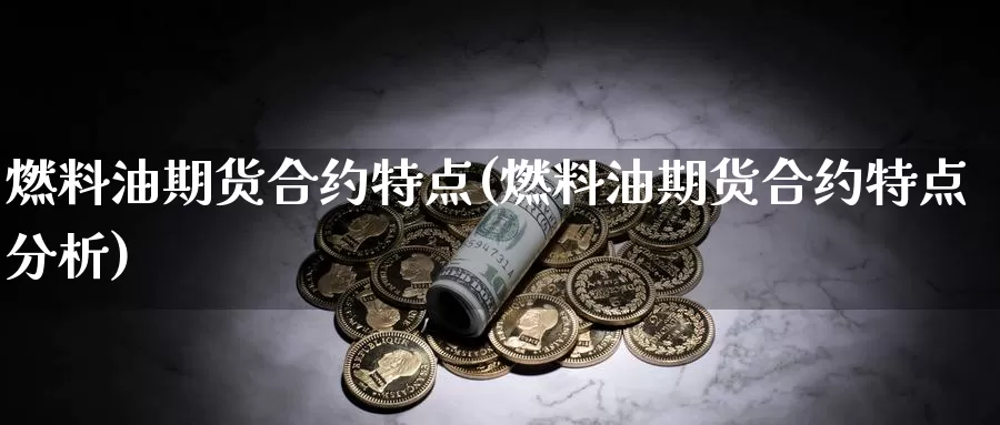 燃料油期货合约特点(燃料油期货合约特点分析)_https://www.ercigouzaozhubeng.com_股票市场_第1张