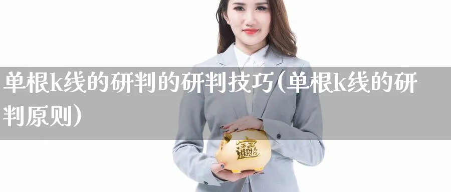 单根k线的研判的研判技巧(单根k线的研判原则)_https://www.ercigouzaozhubeng.com_理财知识_第1张