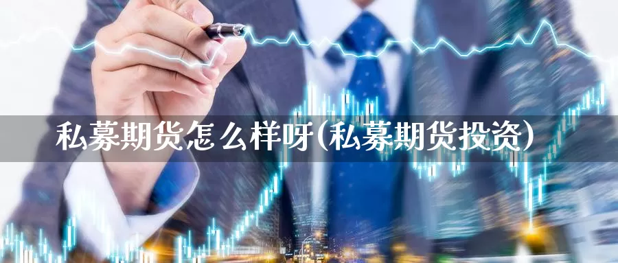 私募期货怎么样呀(私募期货投资)_https://www.ercigouzaozhubeng.com_期货分析_第1张