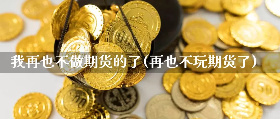 我再也不做期货的了(再也不玩期货了)_https://www.ercigouzaozhubeng.com_K线技巧_第1张