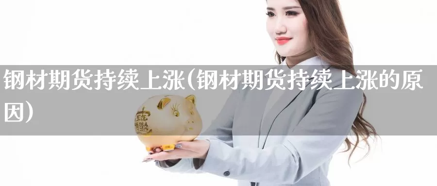 钢材期货持续上涨(钢材期货持续上涨的原因)_https://www.ercigouzaozhubeng.com_K线技巧_第1张