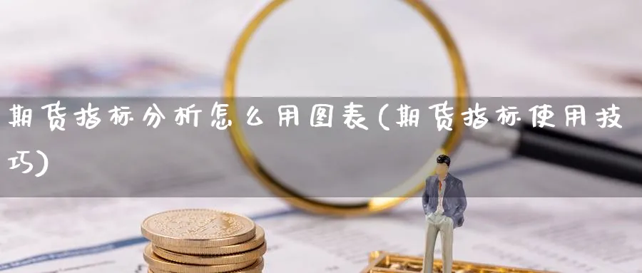 期货指标分析怎么用图表(期货指标使用技巧)_https://www.ercigouzaozhubeng.com_K线技巧_第1张