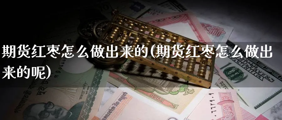 期货红枣怎么做出来的(期货红枣怎么做出来的呢)_https://www.ercigouzaozhubeng.com_期货_第1张