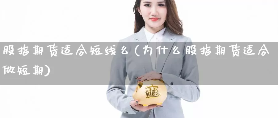 股指期货适合短线么(为什么股指期货适合做短期)_https://www.ercigouzaozhubeng.com_K线中心_第1张