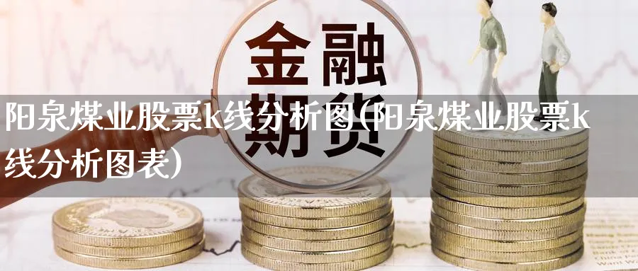 阳泉煤业股票k线分析图(阳泉煤业股票k线分析图表)_https://www.ercigouzaozhubeng.com_理财知识_第1张