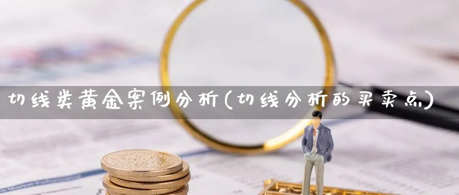 切线类黄金案例分析(切线分析的买卖点)_https://www.ercigouzaozhubeng.com_黄金_第1张