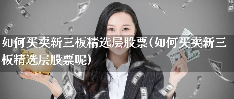 如何买卖新三板精选层股票(如何买卖新三板精选层股票呢)_https://www.ercigouzaozhubeng.com_K线技巧_第1张