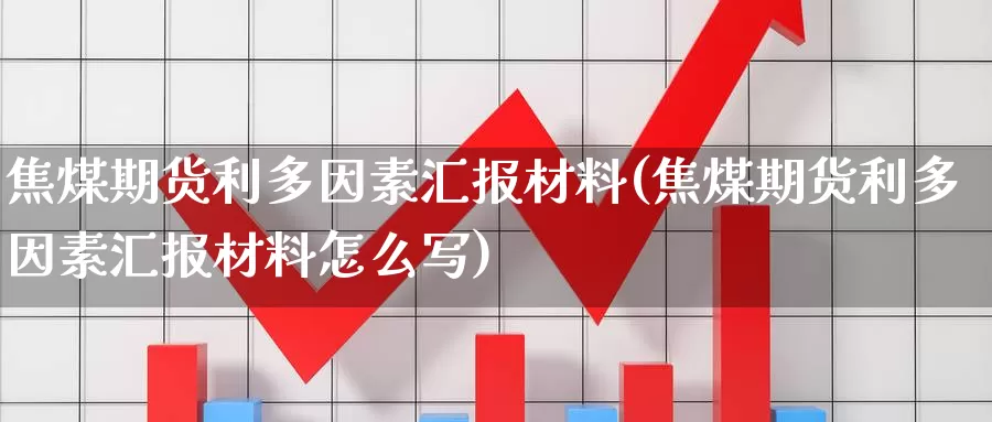 焦煤期货利多因素汇报材料(焦煤期货利多因素汇报材料怎么写)_https://www.ercigouzaozhubeng.com_基金中心_第1张