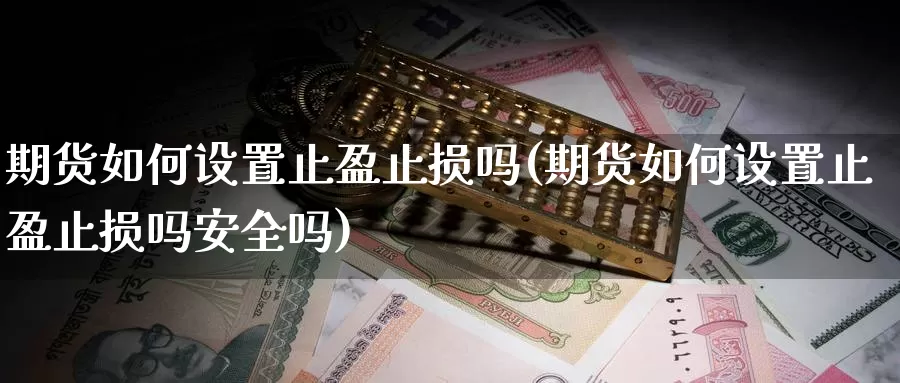 期货如何设置止盈止损吗(期货如何设置止盈止损吗安全吗)_https://www.ercigouzaozhubeng.com_期货品种_第1张