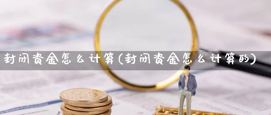 封闭资金怎么计算(封闭资金怎么计算的)_https://www.ercigouzaozhubeng.com_理财技巧_第1张