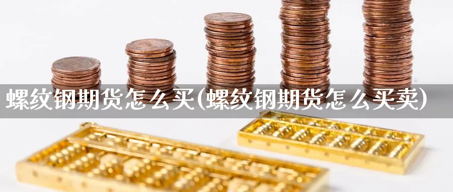 螺纹钢期货怎么买(螺纹钢期货怎么买卖)_https://www.ercigouzaozhubeng.com_期货_第1张