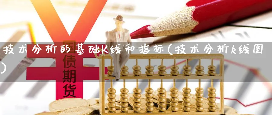 技术分析的基础K线和指标(技术分析k线图)_https://www.ercigouzaozhubeng.com_理财知识_第1张