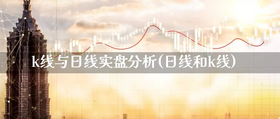 k线与日线实盘分析(日线和k线)_https://www.ercigouzaozhubeng.com_理财知识_第1张