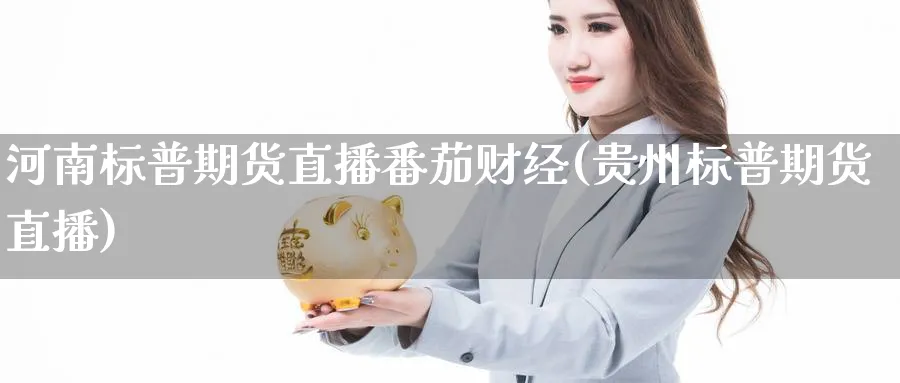 河南标普期货直播番茄财经(贵州标普期货直播)_https://www.ercigouzaozhubeng.com_A股走势_第1张