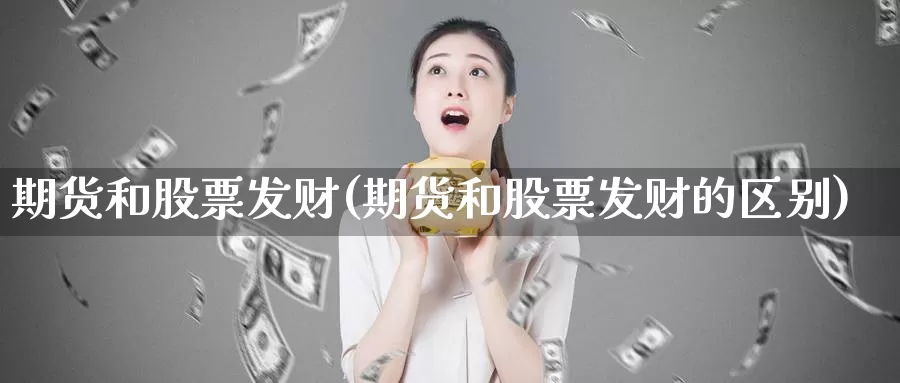 期货和股票发财(期货和股票发财的区别)_https://www.ercigouzaozhubeng.com_A股走势_第1张