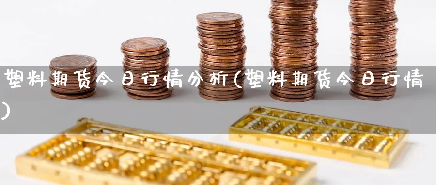 塑料期货今日行情分析(塑料期货今日行情)_https://www.ercigouzaozhubeng.com_期货_第1张