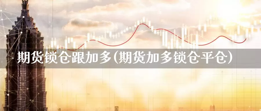 期货锁仓跟加多(期货加多锁仓平仓)_https://www.ercigouzaozhubeng.com_K线中心_第1张