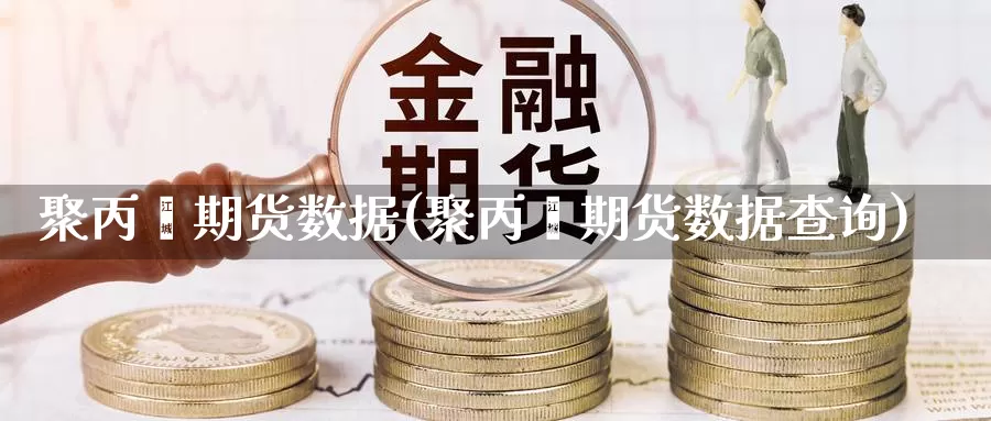 聚丙烯期货数据(聚丙烯期货数据查询)_https://www.ercigouzaozhubeng.com_债券分析_第1张