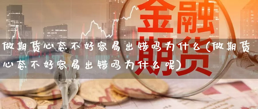 做期货心态不好容易出错吗为什么(做期货心态不好容易出错吗为什么呢)_https://www.ercigouzaozhubeng.com_实时热闻_第1张