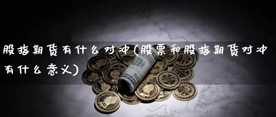 股指期货有什么对冲(股票和股指期货对冲有什么意义)_https://www.ercigouzaozhubeng.com_原油期货_第1张