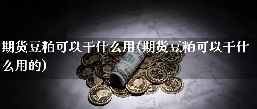 期货豆粕可以干什么用(期货豆粕可以干什么用的)_https://www.ercigouzaozhubeng.com_恒指期货_第1张