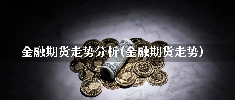 金融期货走势分析(金融期货走势)_https://www.ercigouzaozhubeng.com_K线技巧_第1张