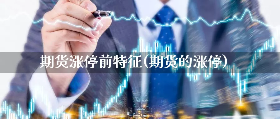 期货涨停前特征(期货的涨停)_https://www.ercigouzaozhubeng.com_K线中心_第1张