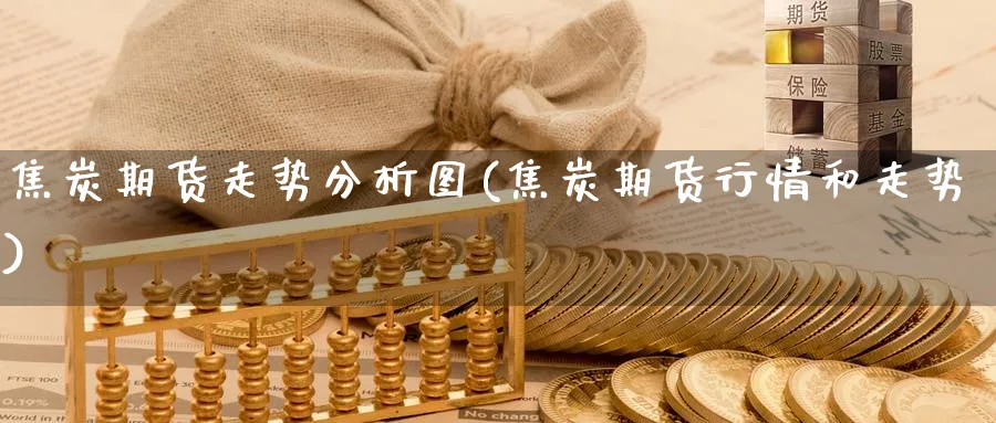 焦炭期货走势分析图(焦炭期货行情和走势)_https://www.ercigouzaozhubeng.com_理财知识_第1张