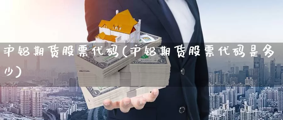 沪铝期货股票代码(沪铝期货股票代码是多少)_https://www.ercigouzaozhubeng.com_恒指期货_第1张