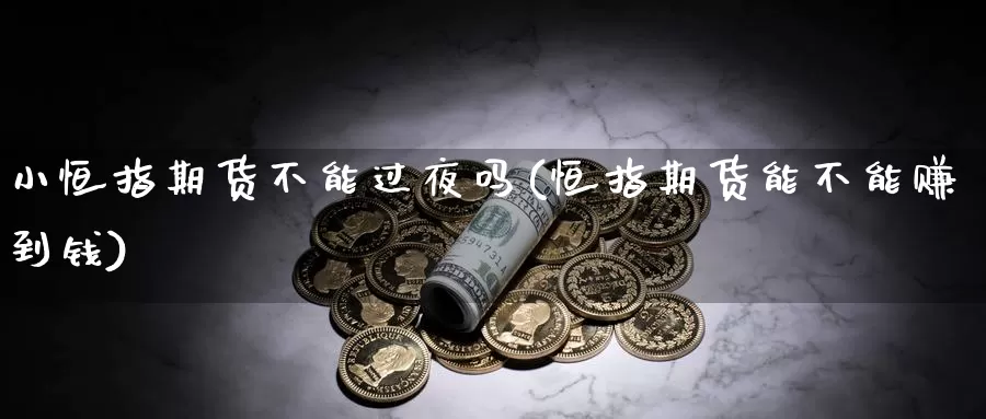 小恒指期货不能过夜吗(恒指期货能不能赚到钱)_https://www.ercigouzaozhubeng.com_A股走势_第1张