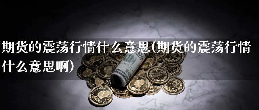 期货的震荡行情什么意思(期货的震荡行情什么意思啊)_https://www.ercigouzaozhubeng.com_K线技巧_第1张