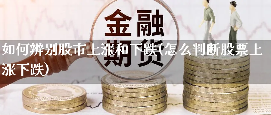 如何辨别股市上涨和下跌(怎么判断股票上涨下跌)_https://www.ercigouzaozhubeng.com_黄金_第1张