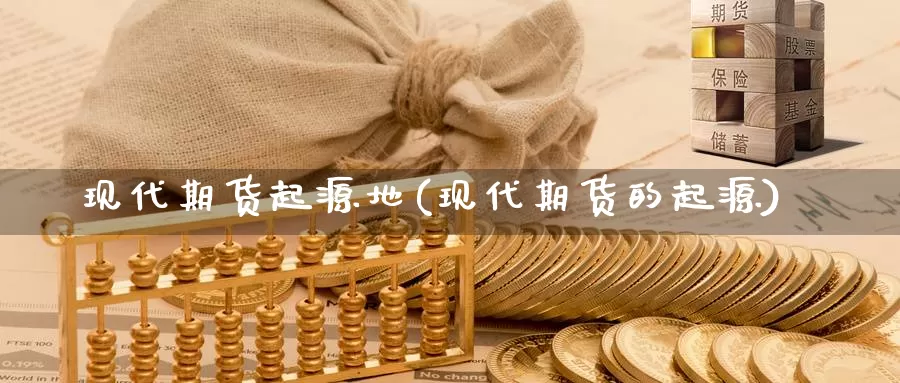 现代期货起源地(现代期货的起源)_https://www.ercigouzaozhubeng.com_大盘指标_第1张