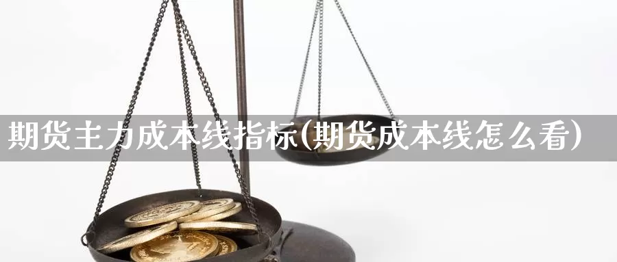 期货主力成本线指标(期货成本线怎么看)_https://www.ercigouzaozhubeng.com_股票市场_第1张