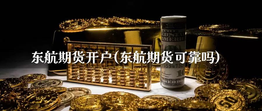 东航期货开户(东航期货可靠吗)_https://www.ercigouzaozhubeng.com_期货分析_第1张