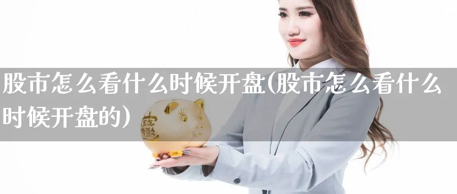 股市怎么看什么时候开盘(股市怎么看什么时候开盘的)_https://www.ercigouzaozhubeng.com_股市要闻_第1张