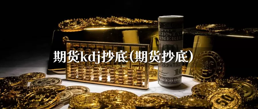 期货kdj抄底(期货抄底)_https://www.ercigouzaozhubeng.com_K线中心_第1张