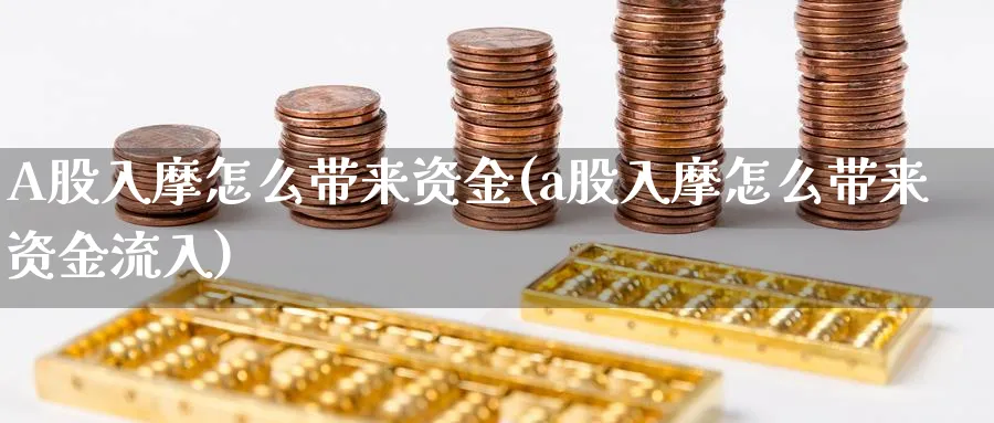 A股入摩怎么带来资金(a股入摩怎么带来资金流入)_https://www.ercigouzaozhubeng.com_A股市场_第1张