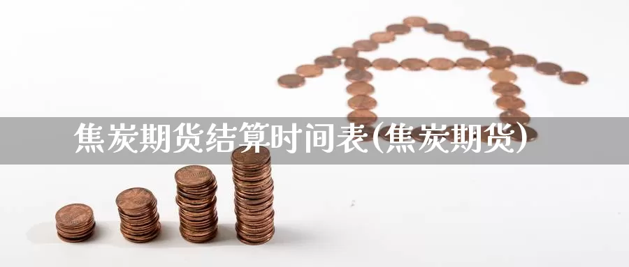 焦炭期货结算时间表(焦炭期货)_https://www.ercigouzaozhubeng.com_黄金资讯_第1张