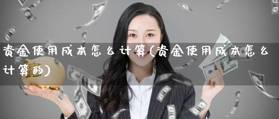 资金使用成本怎么计算(资金使用成本怎么计算的)_https://www.ercigouzaozhubeng.com_理财技巧_第1张