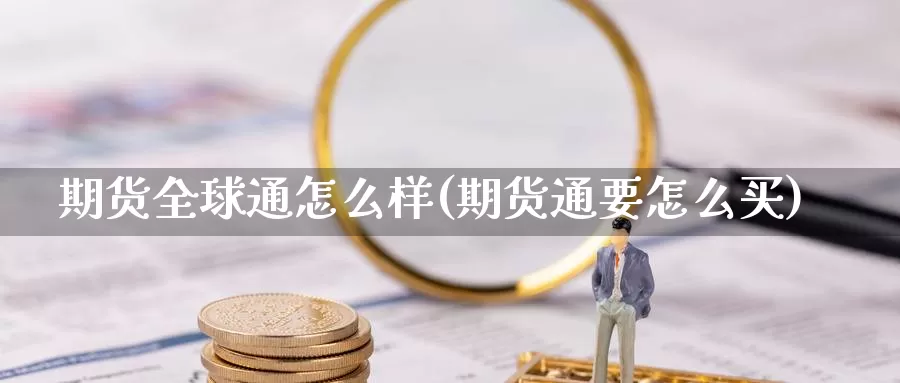 期货全球通怎么样(期货通要怎么买)_https://www.ercigouzaozhubeng.com_大盘指标_第1张