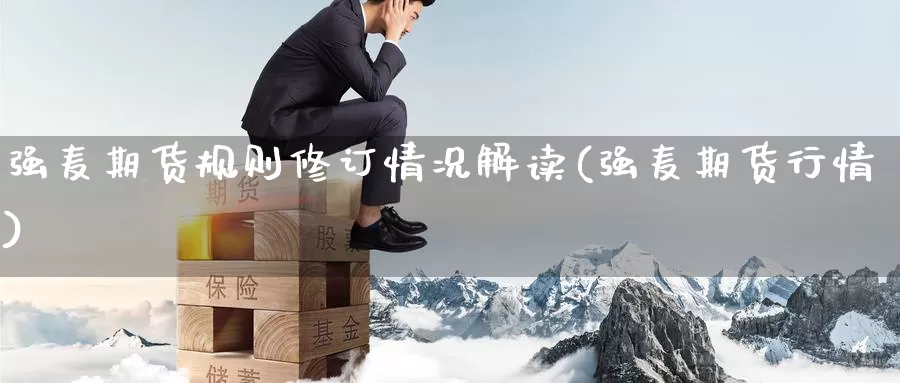 强麦期货规则修订情况解读(强麦期货行情)_https://www.ercigouzaozhubeng.com_实时热闻_第1张