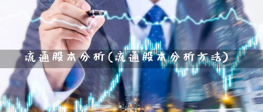 流通股本分析(流通股本分析方法)_https://www.ercigouzaozhubeng.com_理财技巧_第1张