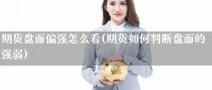 期货盘面偏强怎么看(期货如何判断盘面的强弱)_https://www.ercigouzaozhubeng.com_期货分析_第1张