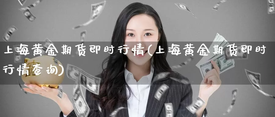 上海黄金期货即时行情(上海黄金期货即时行情查询)_https://www.ercigouzaozhubeng.com_实时热闻_第1张